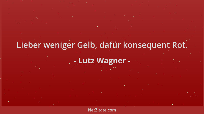 Lutz Wagner - Lieber weniger Gelb, dafür konsequent Rot....