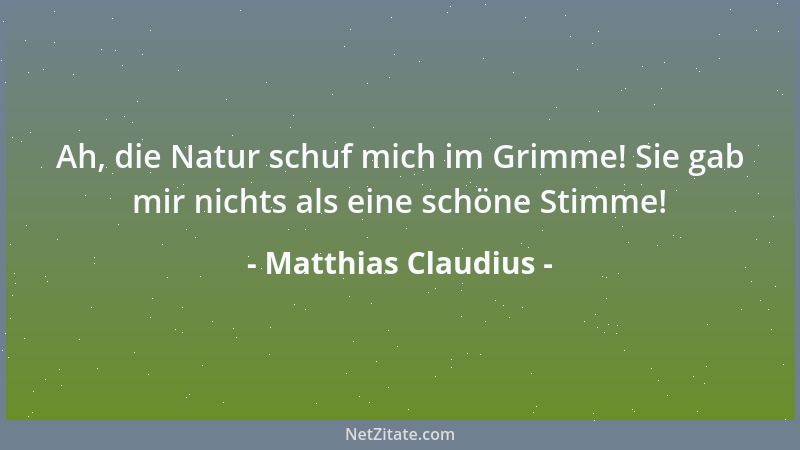 Matthias Claudius - Ah, die Natur schuf mich im Grimme! Sie gab mir nichts als eine schöne Stimme!...