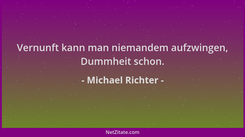 Michael Richter - Vernunft kann man niemandem aufzwingen, Dummheit schon....