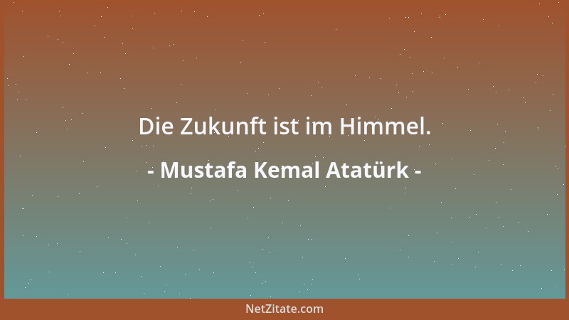 Mustafa Kemal Atatürk - Die Zukunft ist im Himmel....