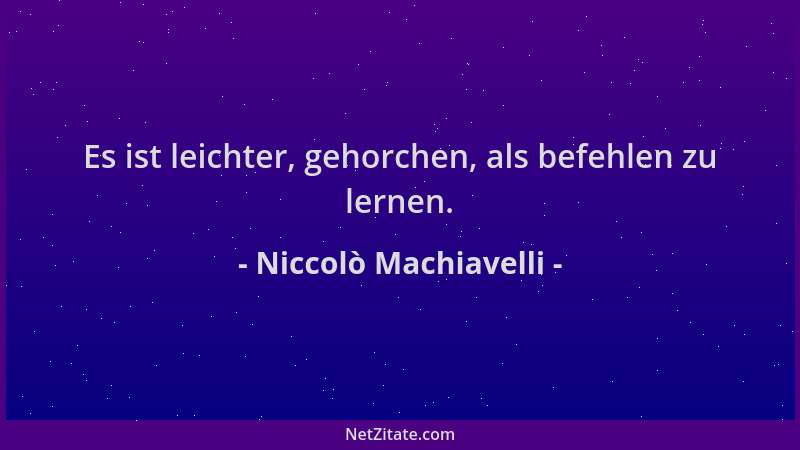 Niccolò Machiavelli - Es ist leichter, gehorchen, als befehlen zu lernen....