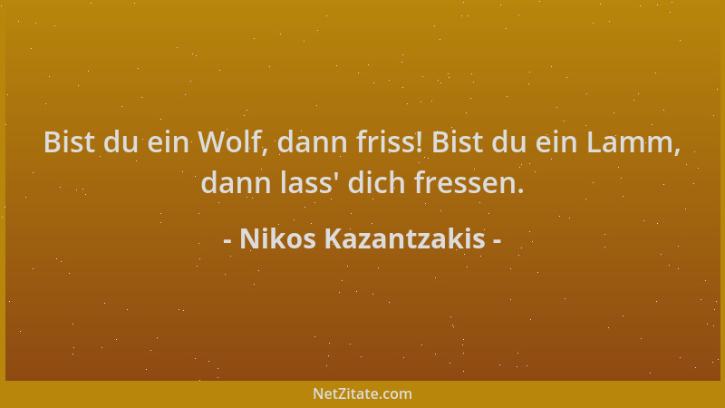 Nikos Kazantzakis - Bist du ein Wolf, dann friss! Bist du ein Lamm, dann lass ' dich fressen....