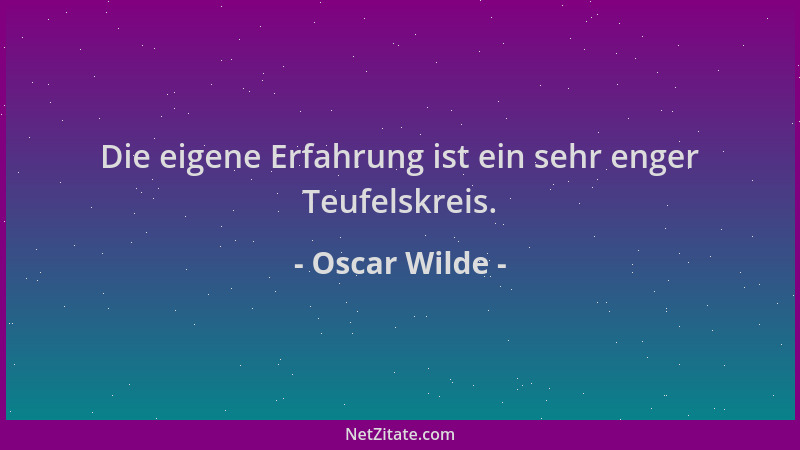 Oscar Wilde - Die eigene Erfahrung ist ein sehr enger Teufelskreis....