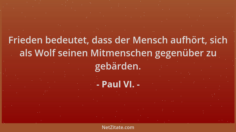 Paul VI. - Frieden bedeutet, dass der Mensch aufhört, sich als Wolf seinen Mitmenschen gegenüber zu gebärden....