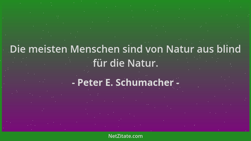 Peter E. Schumacher - Die meisten Menschen sind von Natur aus blind für die Natur....