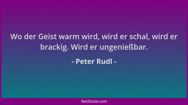 Peter Rudl - Wo der Geist warm wird, wird er schal, wird er brackig. Wird er ungenießbar....