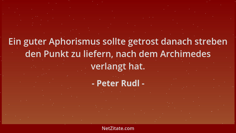 Peter Rudl - Ein guter Aphorismus sollte getrost danach streben den Punkt zu liefern, nach dem Archimedes verlangt hat....