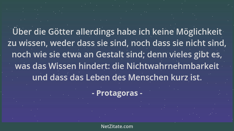 Protagoras - Über die Götter allerdings habe ich keine Möglichkeit zu wissen, weder dass sie sind, noch dass sie nicht sind...
