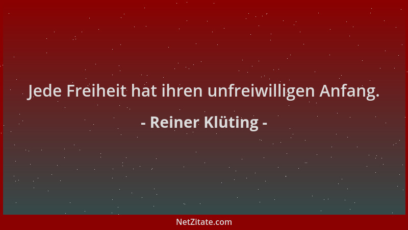 Reiner Klüting - Jede Freiheit hat ihren unfreiwilligen Anfang....