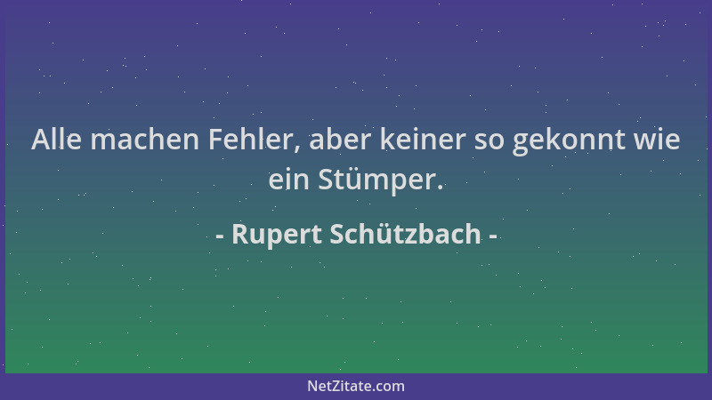Rupert Schützbach - Alle machen Fehler, aber keiner so gekonnt wie ein Stümper....
