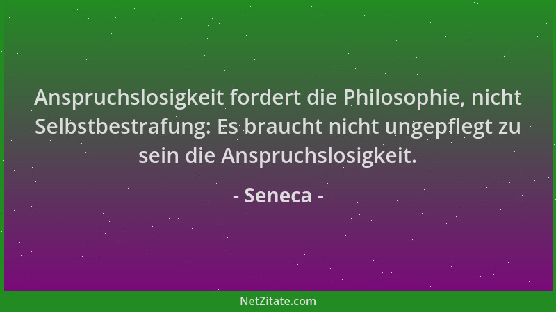 Seneca - Anspruchslosigkeit fordert die Philosophie, nicht Selbstbestrafung: Es braucht nicht ungepflegt zu sein die Anspru...
