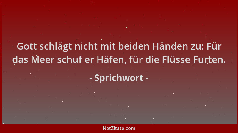 Sprichwort - Gott schlägt nicht mit beiden Händen zu: Für das Meer schuf er Häfen, für die Flüsse Furten....