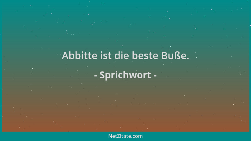 Sprichwort - Abbitte ist die beste Buße....