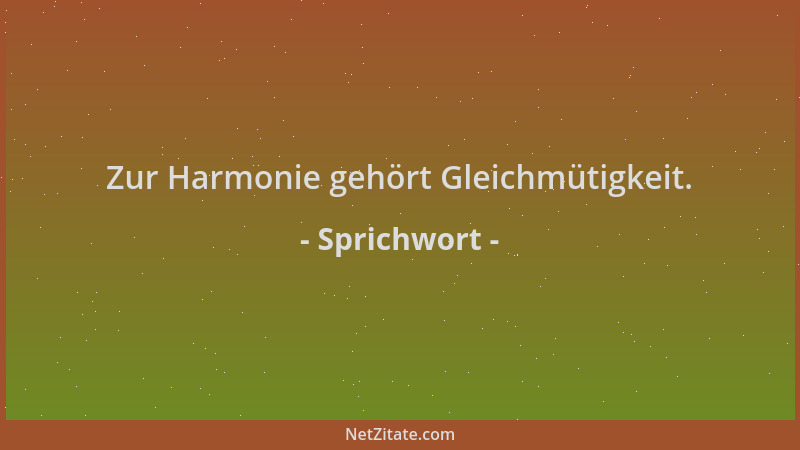 Sprichwort - Zur Harmonie gehört Gleichmütigkeit....