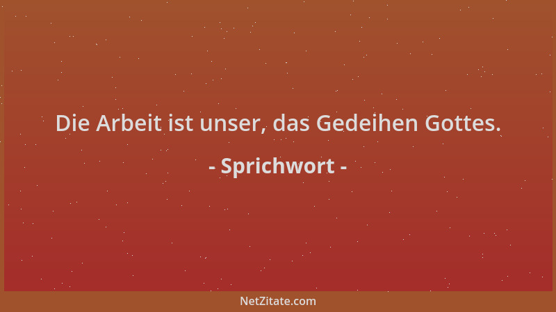 Sprichwort - Die Arbeit ist unser, das Gedeihen Gottes....