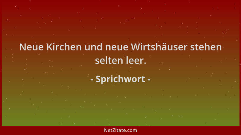 Sprichwort - Neue Kirchen und neue Wirtshäuser stehen selten leer....