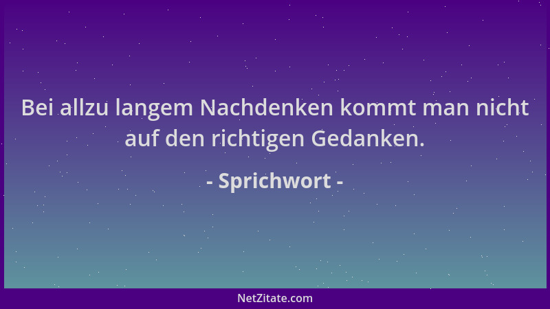 Sprichwort - Bei allzu langem Nachdenken kommt man nicht auf den richtigen Gedanken....