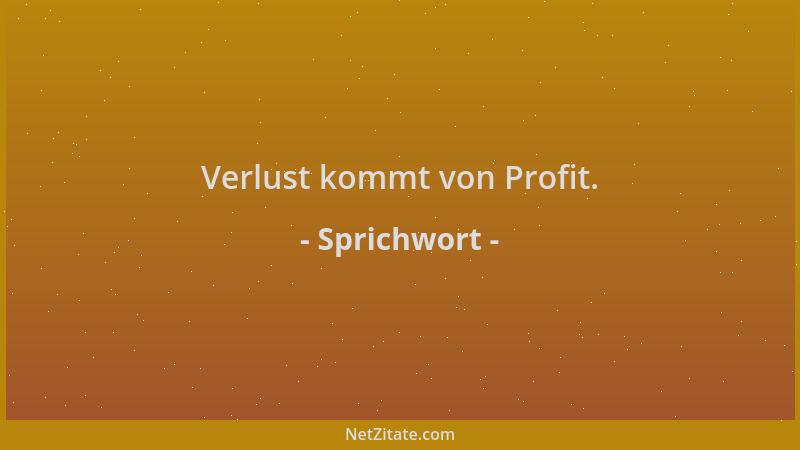 Sprichwort - Verlust kommt von Profit....