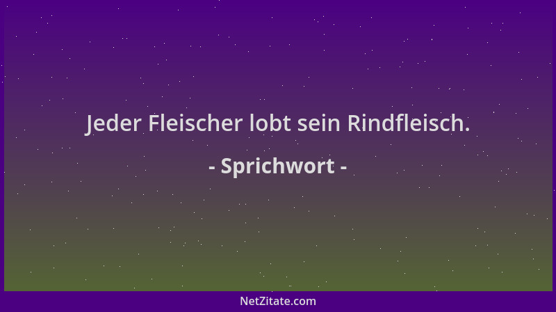 Sprichwort - Jeder Fleischer lobt sein Rindfleisch....