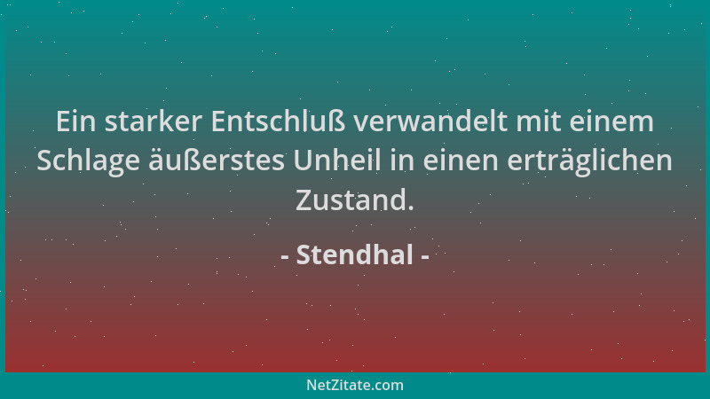 Stendhal - Ein starker Entschluß verwandelt mit einem Schlage äußerstes Unheil in einen erträglichen Zustand....