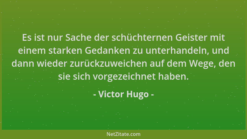 Victor Hugo - Es ist nur Sache der schüchternen Geister mit einem starken Gedanken zu unterhandeln, und dann wieder zurückz...