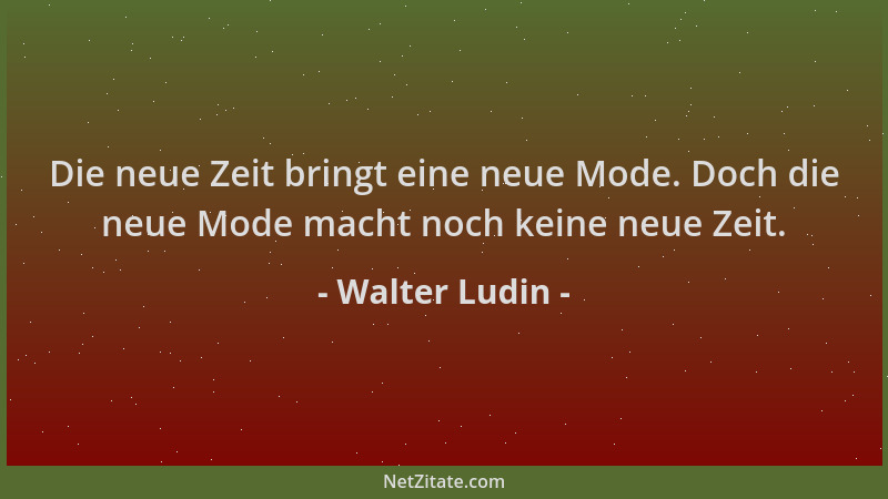 Walter Ludin - Die neue Zeit bringt eine neue Mode. Doch die neue Mode macht noch keine neue Zeit....