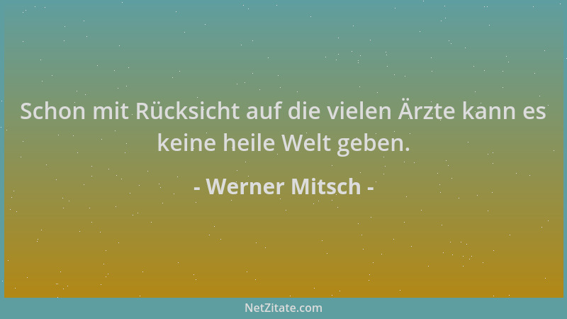 Werner Mitsch - Schon mit Rücksicht auf die vielen Ärzte kann es keine heile Welt geben....