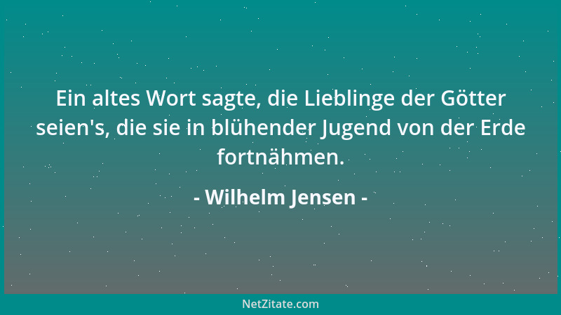 Wilhelm Jensen - Ein altes Wort sagte, die Lieblinge der Götter seien 's, die sie in blühender Jugend von der Erde fortnähme...
