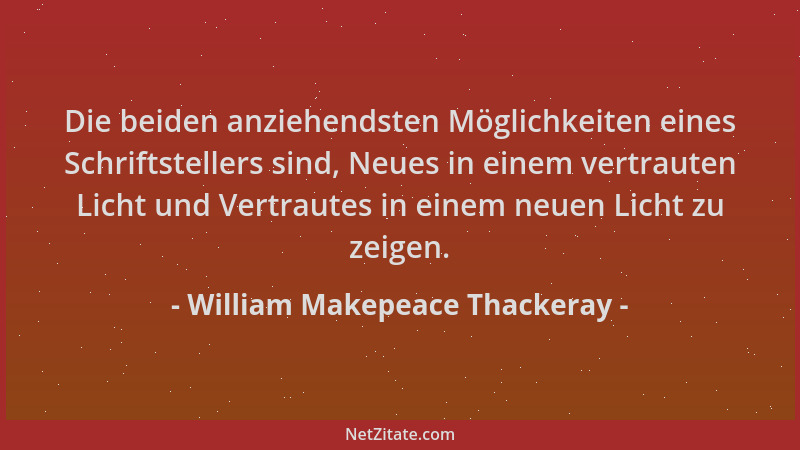 William Makepeace Thackeray - Die beiden anziehendsten Möglichkeiten eines Schriftstellers sind, Neues in einem vertrauten...