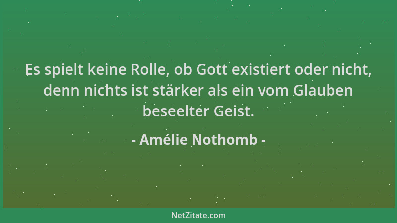 Amélie Nothomb - Es spielt keine Rolle, ob Gott existiert oder nicht, denn nichts ist stärker als ein vom Glauben beseelter...