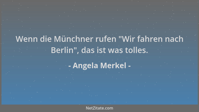 Angela Merkel - Wenn die Münchner rufen  "Wir fahren nach Berlin ", das ist was tolles....