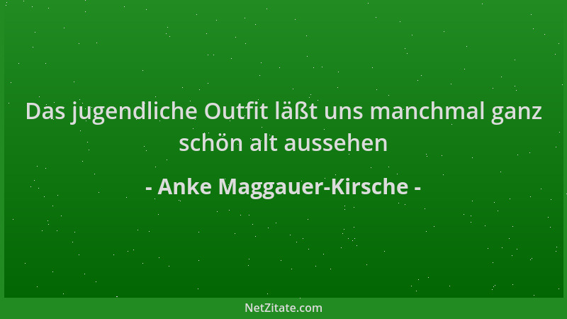Anke Maggauer-Kirsche - Das jugendliche Outfit läßt uns manchmal ganz schön alt aussehen...