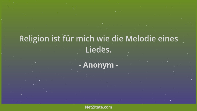 Anonym - Religion ist für mich wie die Melodie eines Liedes....
