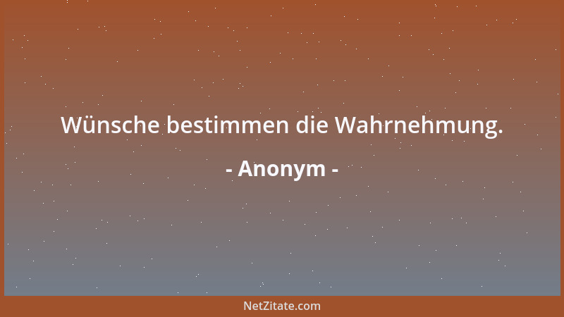 Anonym - Wünsche bestimmen die Wahrnehmung....