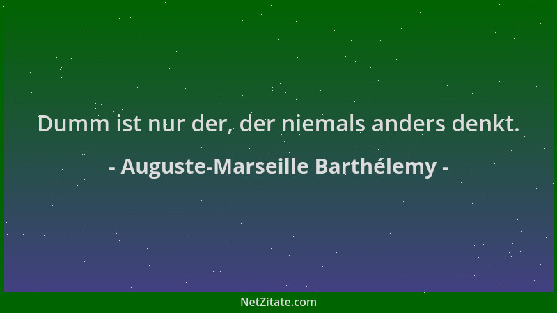 Auguste-Marseille Barthélemy - Dumm ist nur der, der niemals anders denkt....