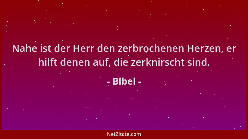 Bibel - Nahe ist der Herr den zerbrochenen Herzen, er hilft denen auf, die zerknirscht sind....