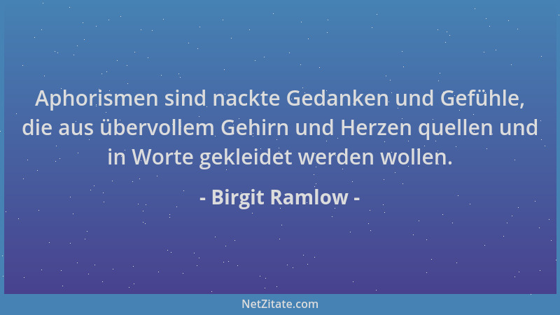 Birgit Ramlow - Aphorismen sind nackte Gedanken und Gefühle, die aus übervollem Gehirn und Herzen quellen und in Worte gekl...