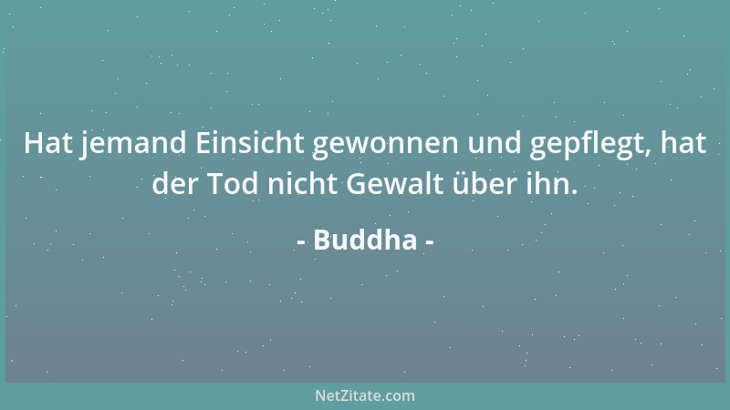 Buddha - Hat jemand Einsicht gewonnen und gepflegt, hat der Tod nicht Gewalt über ihn....