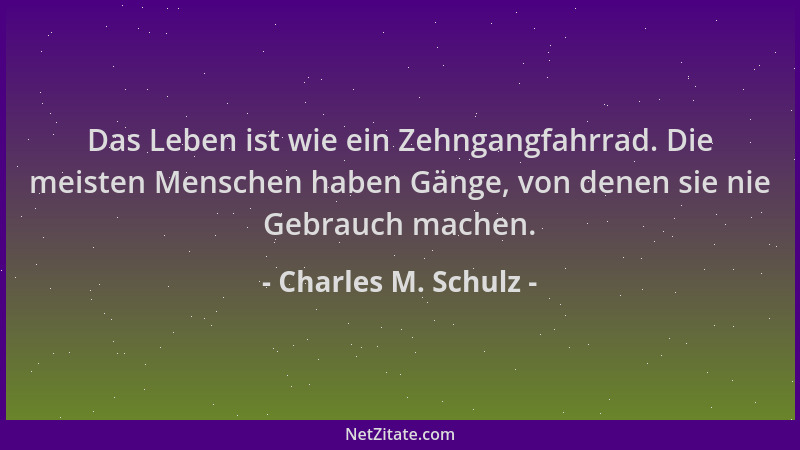 Charles M. Schulz - Das Leben ist wie ein Zehngangfahrrad. Die meisten Menschen haben Gänge, von denen sie nie Gebrauch mac...