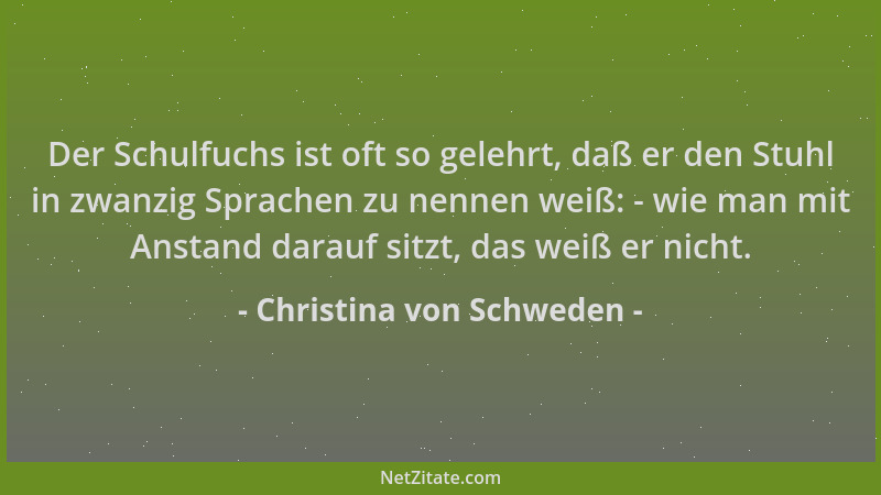 Christina von Schweden - Der Schulfuchs ist oft so gelehrt, daß er den Stuhl in zwanzig Sprachen zu nennen weiß: - wie man...