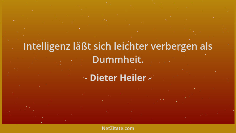 Dieter Heiler - Intelligenz läßt sich leichter verbergen als Dummheit....