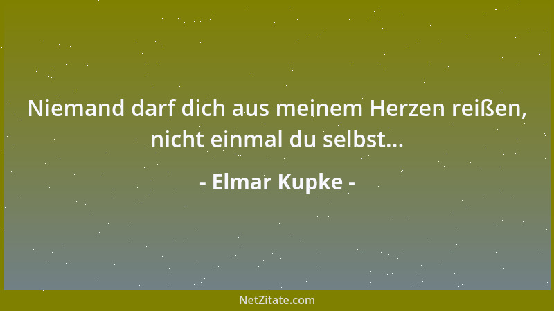 Elmar Kupke - Niemand darf dich aus meinem Herzen reißen, nicht einmal du selbst......