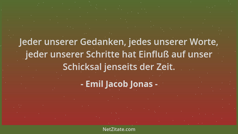 Emil Jacob Jonas - Jeder unserer Gedanken, jedes unserer Worte, jeder unserer Schritte hat Einfluß auf unser Schicksal jens...
