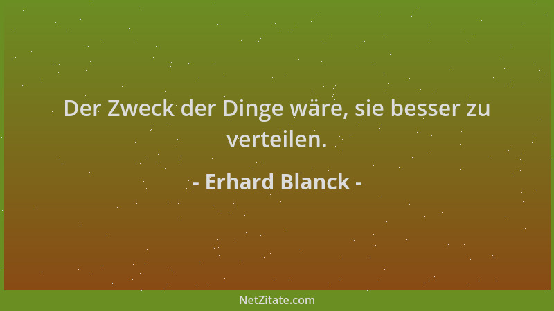 Erhard Blanck - Der Zweck der Dinge wäre, sie besser zu verteilen....