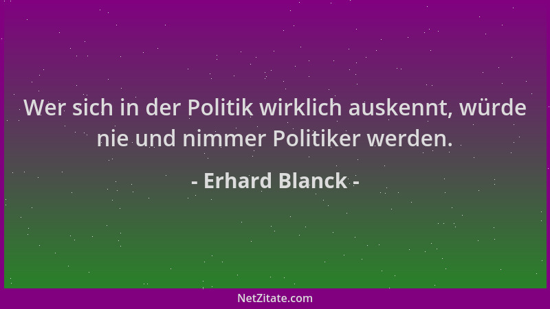 Erhard Blanck - Wer sich in der Politik wirklich auskennt, würde nie und nimmer Politiker werden....