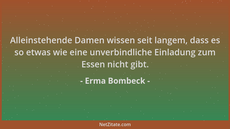 Erma Bombeck - Alleinstehende Damen wissen seit langem, dass es so etwas wie eine unverbindliche Einladung zum Essen nicht...