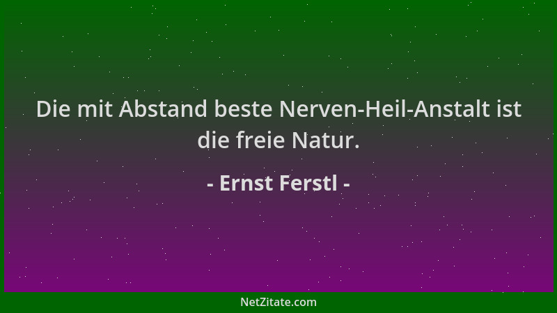 Ernst Ferstl - Die mit Abstand beste Nerven-Heil-Anstalt ist die freie Natur....