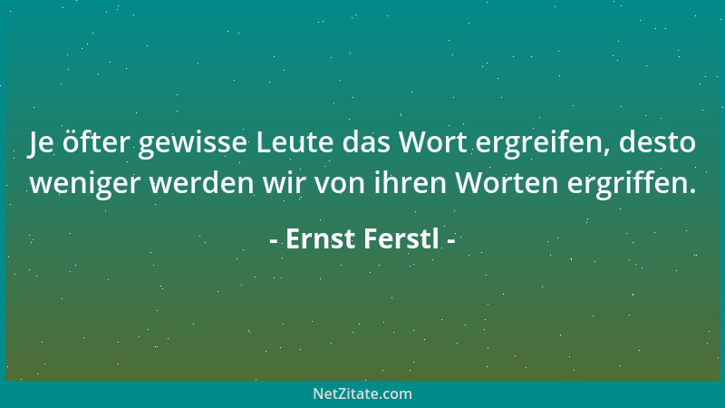 Ernst Ferstl - Je öfter gewisse Leute das Wort ergreifen, desto weniger werden wir von ihren Worten ergriffen....