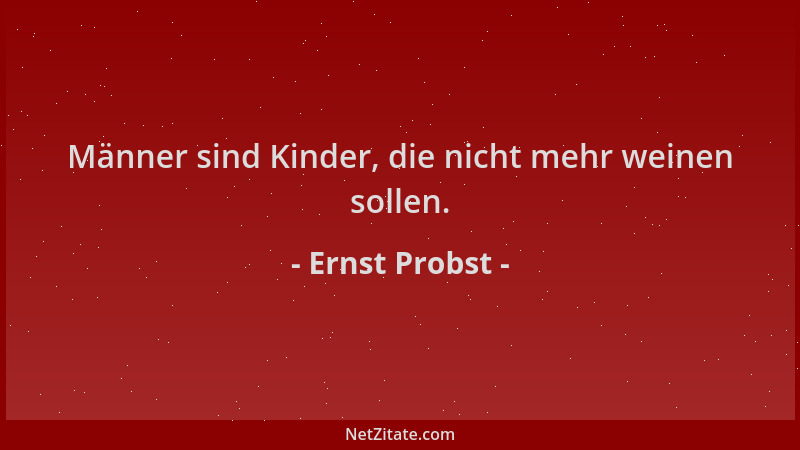 Ernst Probst - Männer sind Kinder, die nicht mehr weinen sollen....