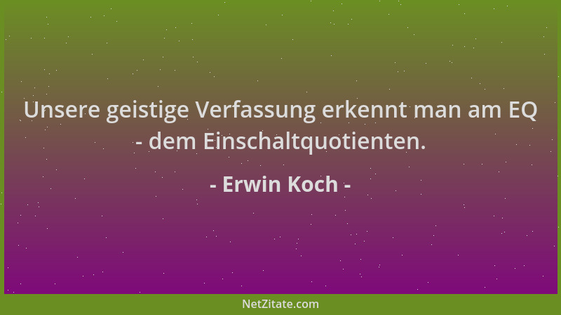 Erwin Koch - Unsere geistige Verfassung erkennt man am EQ - dem Einschaltquotienten....